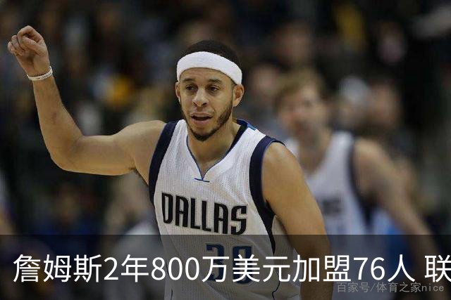 詹姆斯2年800万美元加盟76人 联手大帝+马克西+布朗